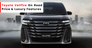 Toyota Vellfire On Road Price & Luxury Features