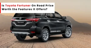 Is Toyota Fortuner On Road Price Worth the Features It Offers